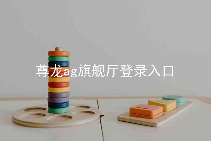 尊龙ag旗舰厅登录入口