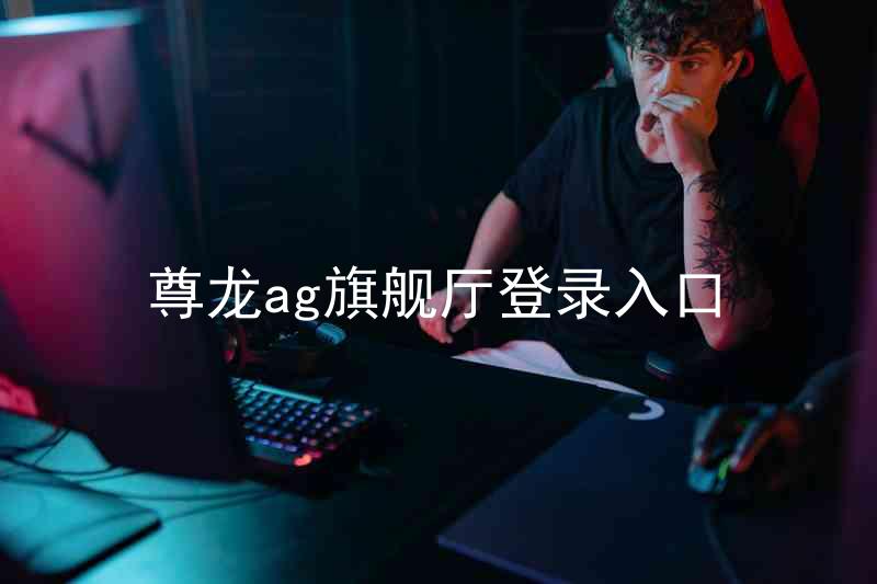 尊龙ag旗舰厅登录入口